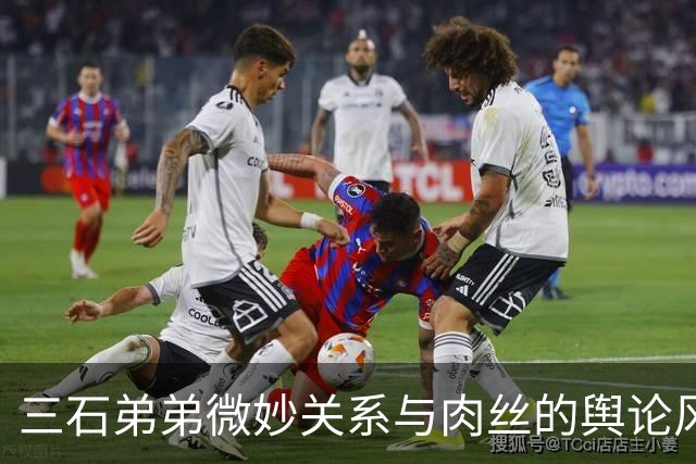 三石弟弟微妙关系与肉丝的舆论风波