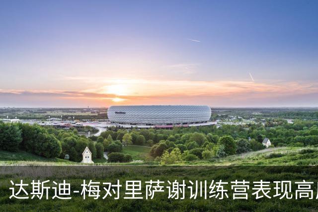 达斯迪-梅对里萨谢训练营表现高度评价，期待其未来发展
